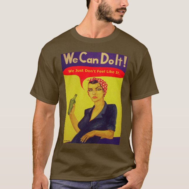We Can Do It!  We Just Don't Feel Like It. T-Shirt (Front)