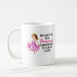We Can't All Be a Princess | Funny Quote Text Coffee Mug