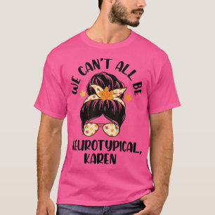 We Can't All Be Neurotypical Karen ADHD ASD Autism T-Shirt