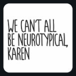We Can't All Be Neurotypical Karen Funny Meme Square Sticker<br><div class="desc">We can't all be neurotypical Karen</div>