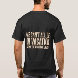 We Can't All Be On Vacation Funny T-Shirt