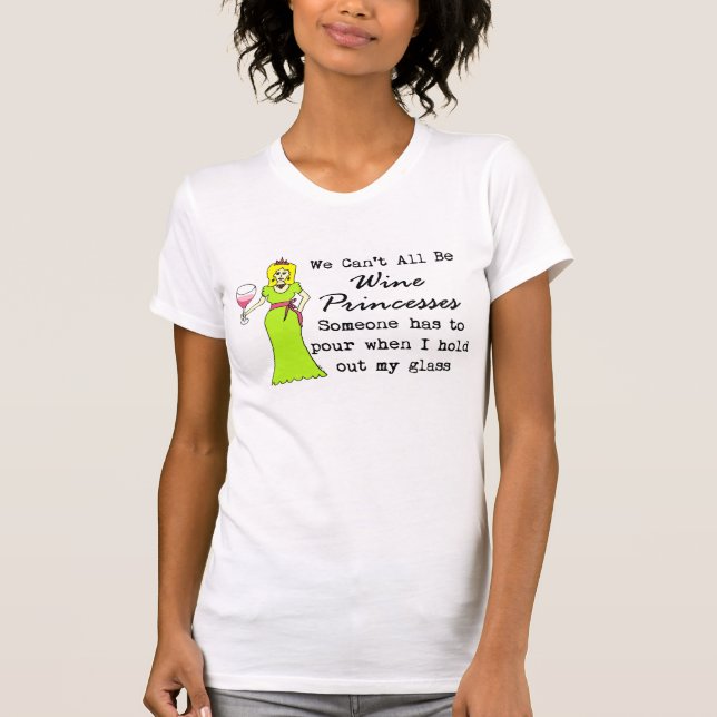 We Can't All Be Wine Princesses, Someone Has To... T-Shirt (Front)