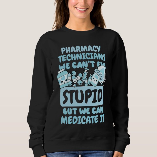 We Can't Fix Stupid but We Can Medicate It Sweatshirt (Front)
