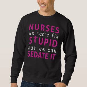 We Cant Fix Stupid But We Can Sedate It Nurse Prac Sweatshirt