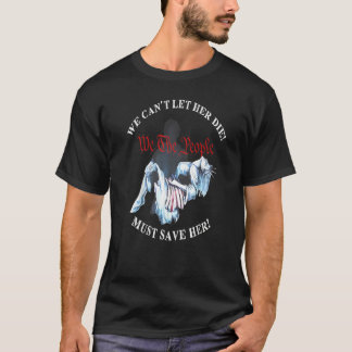 We Can't Let Her Die Must Save Her We The People L T-Shirt