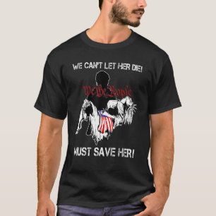 We Can't Let Her Die We The People Liberties 4 T-Shirt