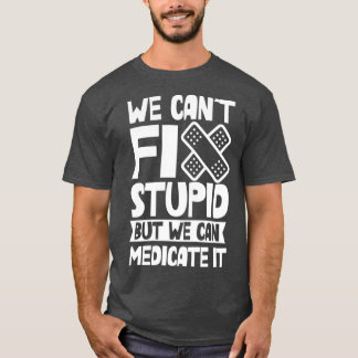 We Canx27t Fix Stupid But We Can Medicate It Job 9 T-Shirt