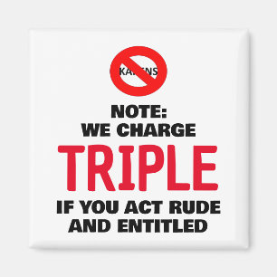 We charge triple if you act rude and entitled magnet