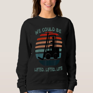 We could be lifted  lifted lifted  Forklift Wareho Sweatshirt