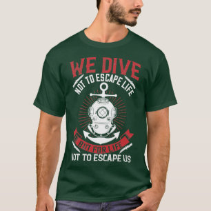 We dive not to escape life but for life not to esc T-Shirt