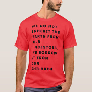 We do not inherit the Earth from our ancestors we  T-Shirt