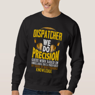 We Do Percision Guess Work Based On   911 Dispatch Sweatshirt