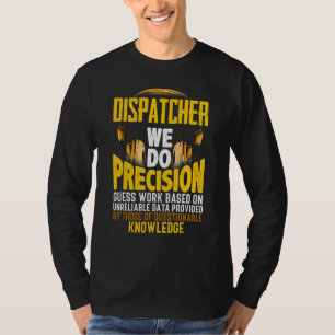 We Do Percision Guess Work Based On 911 Dispatch T-Shirt