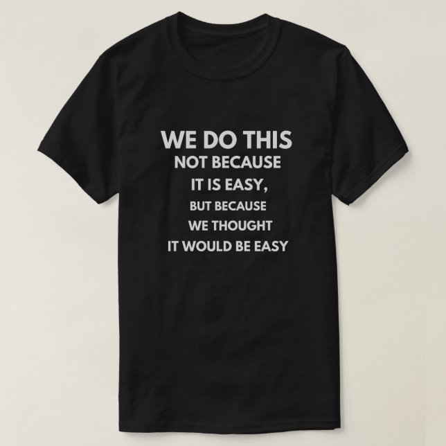 We do this not because it is easy T-Shirt (Design Front)