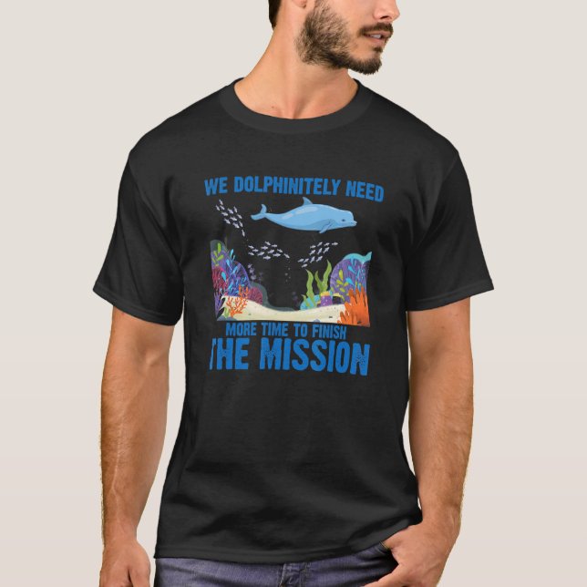 We Dolphinitely Need More Time To Finish The Missi T-Shirt (Front)