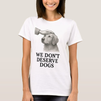 We Don’t Deserve Dogs T-Shirt