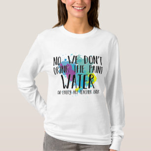 We Don't Drink The Paint Water Funny Art Teacher T-Shirt