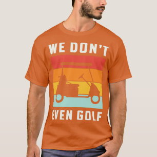 We Dont Even Golf t Retirement Camping T-Shirt