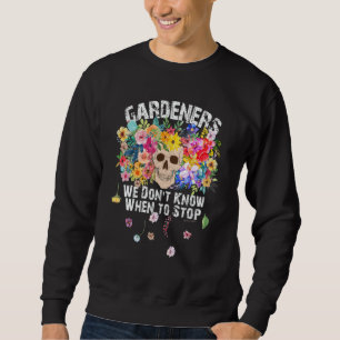 We Don't Know When To Stop Gardener Skull Flower D Sweatshirt