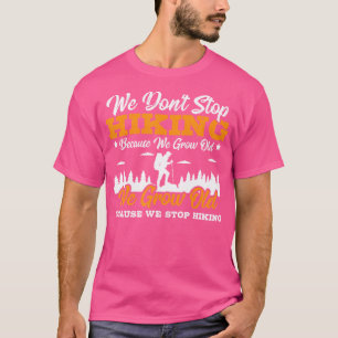 We Dont Stop Hiking Because We Grow Old - Hiking C T-Shirt