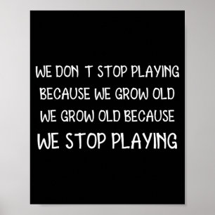 We Don't Stop Playing Because We Grow Old Quote Poster