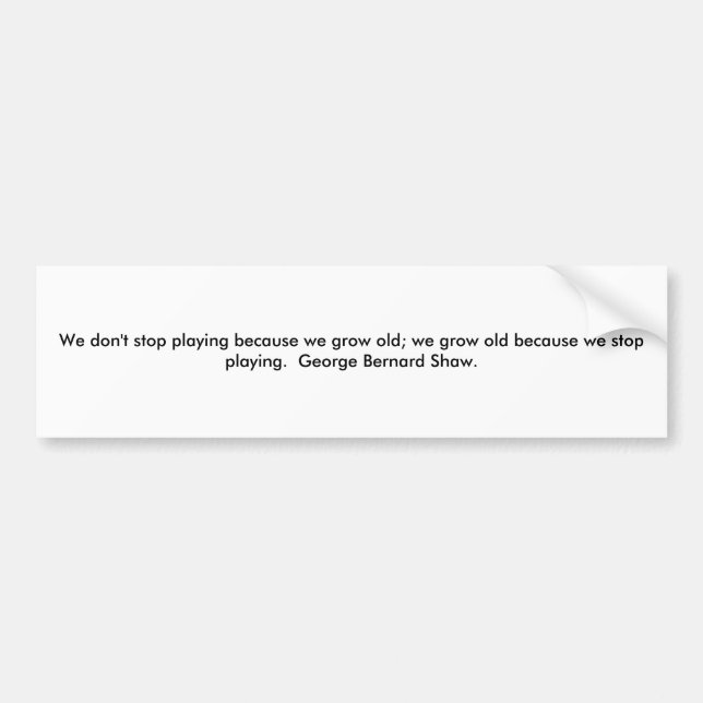 We don't stop playing because we grow old; we g... bumper sticker (Front)
