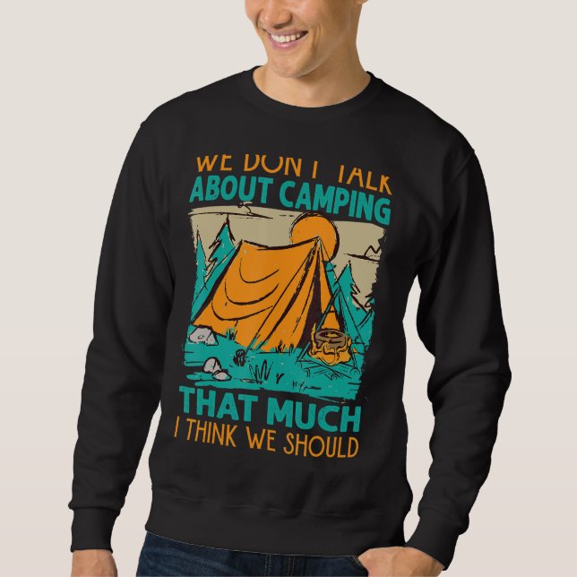 We Don't Talk About Camping That Much I Think We S Sweatshirt (Front)