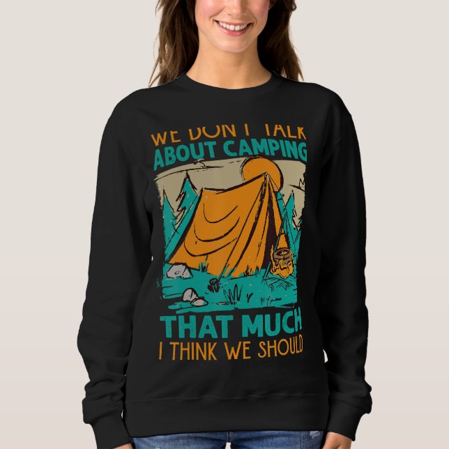We Don't Talk About Camping That Much I Think We S Sweatshirt (Front)