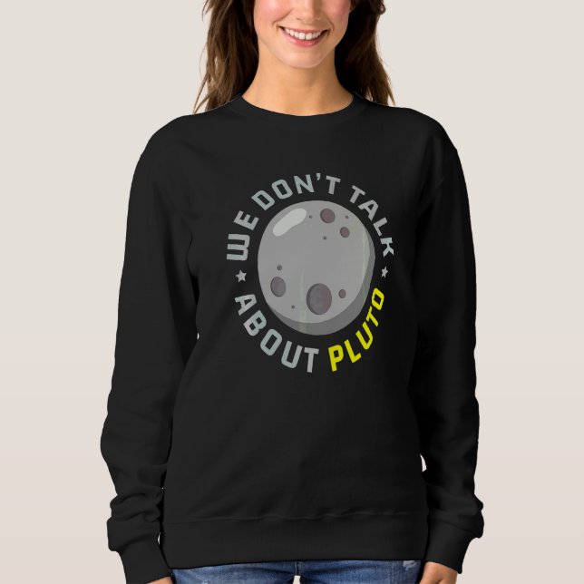 We Don't Talk About Pluto Astronomy Astronomer Pla Sweatshirt (Front)