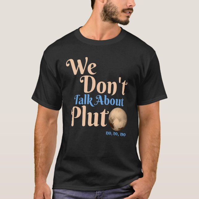 We Don't Talk About Pluto  Astronomy Never Forget  T-Shirt (Front)