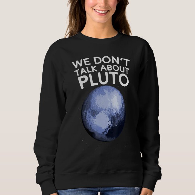 We Don't Talk About Pluto Funny Space Planet Astro Sweatshirt (Front)