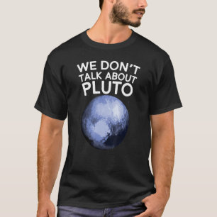 We Don't Talk About Pluto Funny Space Planet Astro T-Shirt