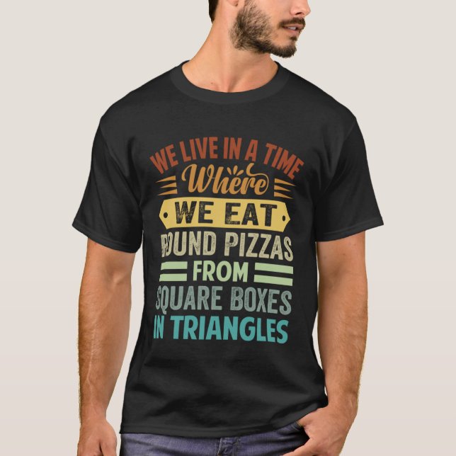 We Eat Round Pizzas From Square Boxes In Triangles T-Shirt (Front)