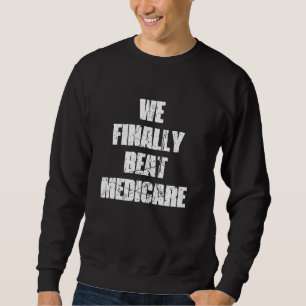 WE FINALLY BEAT MEDICARE 2024 SWEATSHIRT