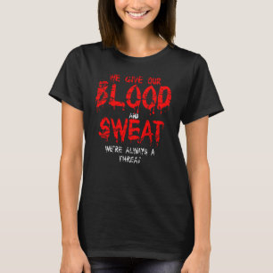 We Give Our Blood and Sweat Always A Threat T-Shirt