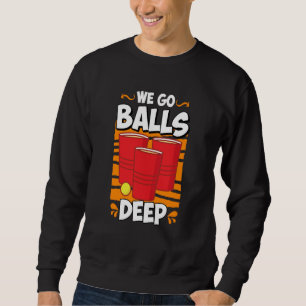 We go balls deep Beer Party Beer Pong  2 Sweatshirt