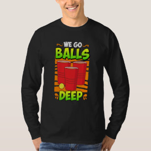 We go balls deep Beer Party Beer Pong  3 T-Shirt