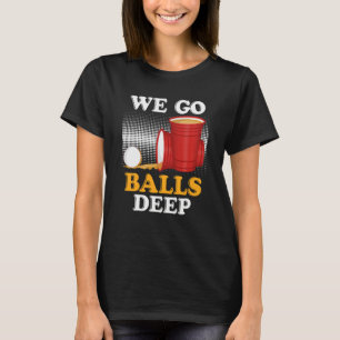We go balls deep Beer Party Beer Pong  4 T-Shirt