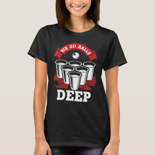 We Go Balls Deep Beer Pong College Drinking Party T-Shirt