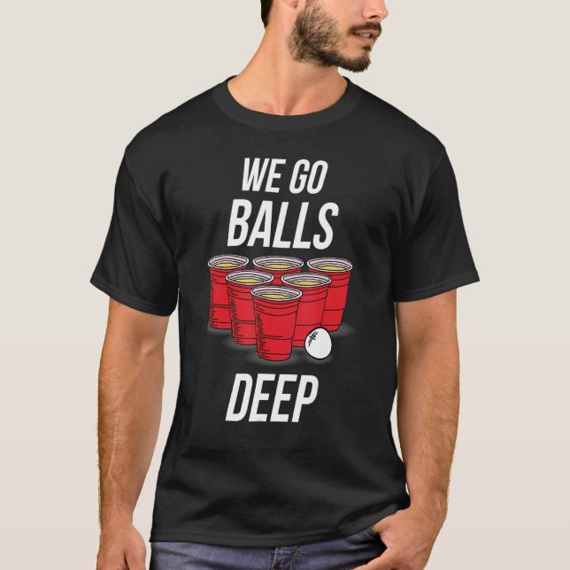 We Go Balls Deep Beer Pong Game Drinker T-Shirt (Front)