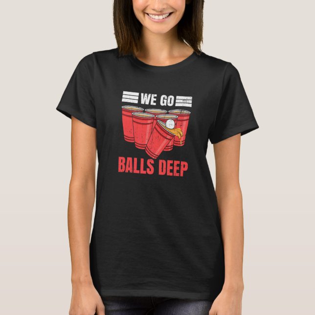 We go balls deep for a Beer Pong Player  T-Shirt (Front)