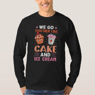 We Go Together Like Cake And Ice Cream T-Shirt