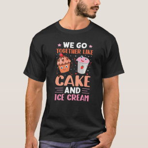 We Go Together Like Cake And Ice Cream T-Shirt