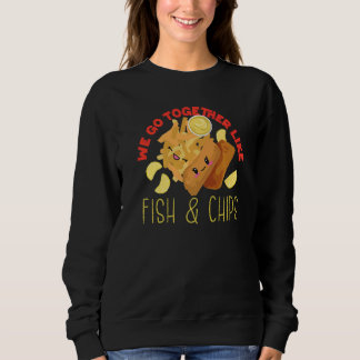 We Go Together Like Fish And Chips   Sweatshirt