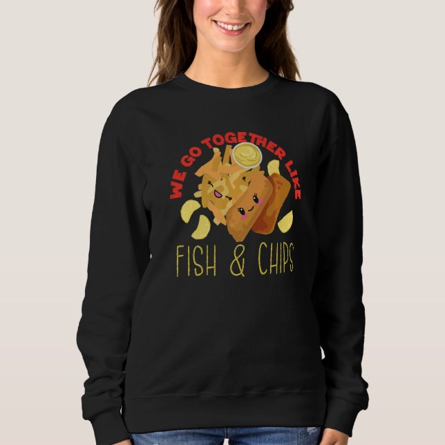 We Go Together Like Fish And Chips   Sweatshirt (Front)