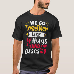 We Go Together Like Hugs And Kisses T-Shirt