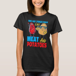 We Go Together Like Meat And Potatoes   T-Shirt