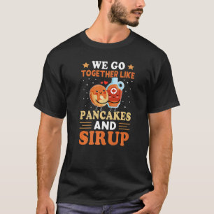 We Go Together Like Pancakes And Sirup T-Shirt