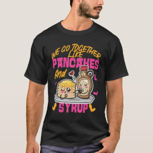 We Go Together Like Pancakes And Syrup T-Shirt