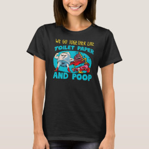 We Go Together Like Toilet Paper And Poop   T-Shirt